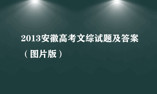 2013安徽高考文综试题及答案（图片版）