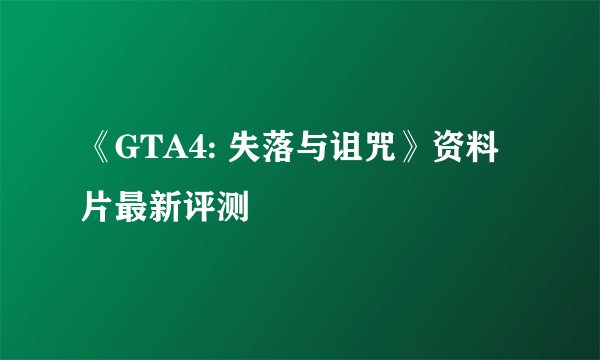 《GTA4: 失落与诅咒》资料片最新评测