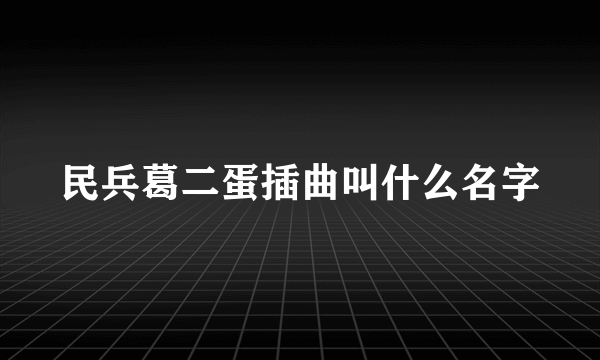 民兵葛二蛋插曲叫什么名字