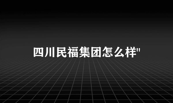 四川民福集团怎么样