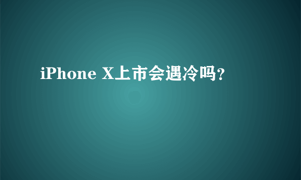 iPhone X上市会遇冷吗？