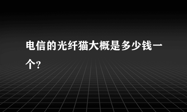 电信的光纤猫大概是多少钱一个？