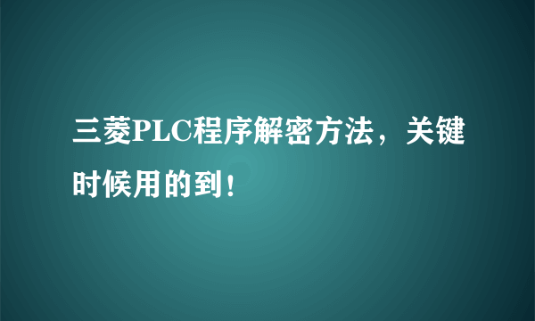 三菱PLC程序解密方法，关键时候用的到！