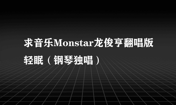 求音乐Monstar龙俊亨翻唱版轻眠（钢琴独唱）