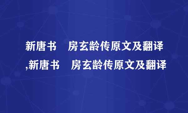 新唐书・房玄龄传原文及翻译,新唐书・房玄龄传原文及翻译