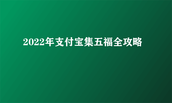 2022年支付宝集五福全攻略