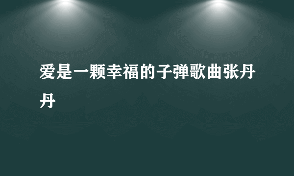 爱是一颗幸福的子弹歌曲张丹丹