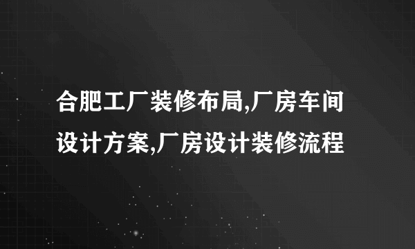 合肥工厂装修布局,厂房车间设计方案,厂房设计装修流程