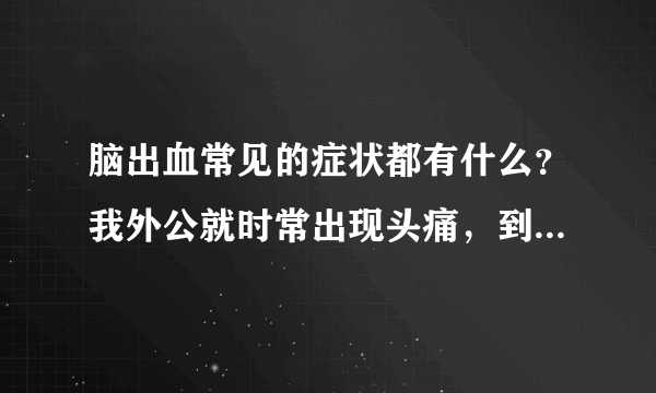 脑出血常见的症状都有什么？我外公就时常出现头痛，到...