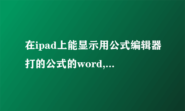 在ipad上能显示用公式编辑器打的公式的word,及excel表格的软件吗?