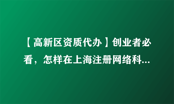 【高新区资质代办】创业者必看，怎样在上海注册网络科技公司?