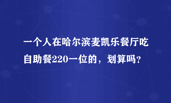 一个人在哈尔滨麦凯乐餐厅吃自助餐220一位的，划算吗？