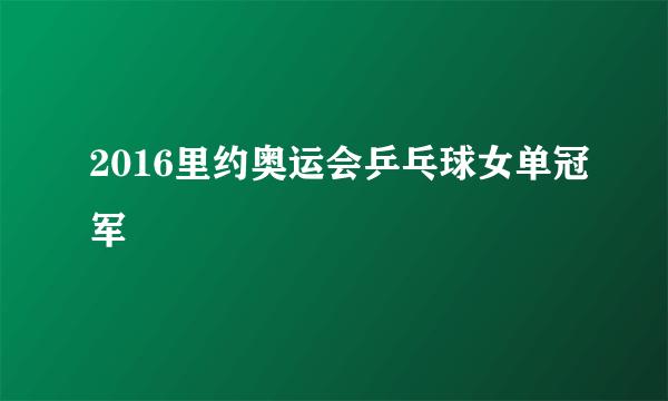 2016里约奥运会乒乓球女单冠军