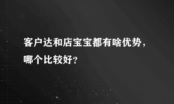 客户达和店宝宝都有啥优势，哪个比较好？