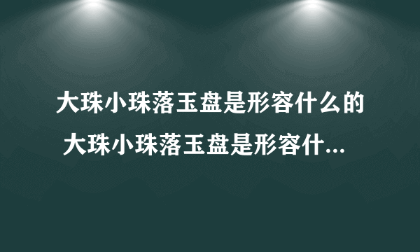 大珠小珠落玉盘是形容什么的 大珠小珠落玉盘是形容什么的弹奏声