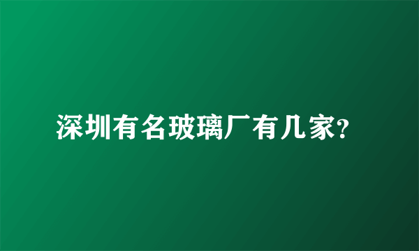 深圳有名玻璃厂有几家？