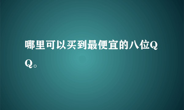 哪里可以买到最便宜的八位QQ。