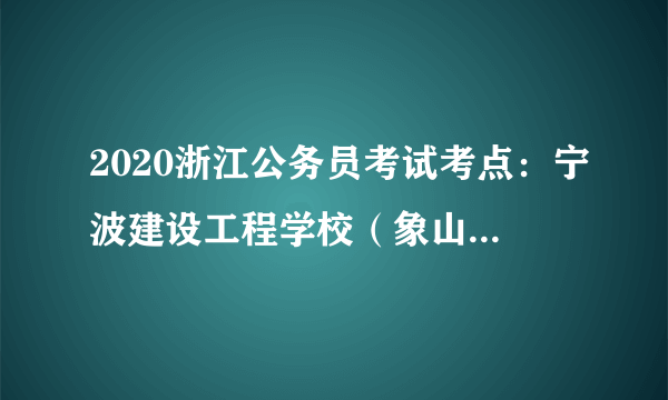 2020浙江公务员考试考点：宁波建设工程学校（象山县职业高级中学）