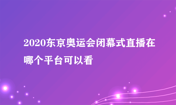 2020东京奥运会闭幕式直播在哪个平台可以看