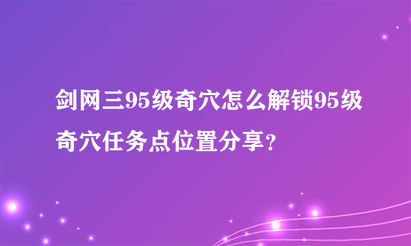 剑网三95级奇穴怎么解锁95级奇穴任务点位置分享？