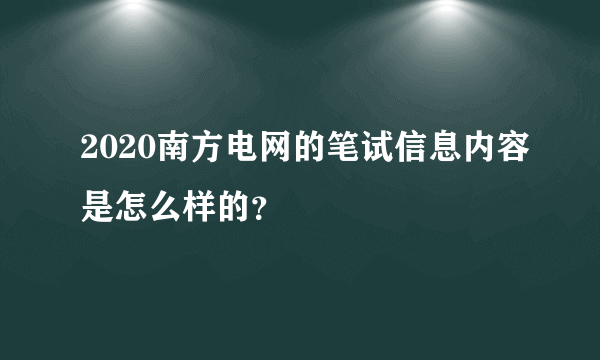 2020南方电网的笔试信息内容是怎么样的？