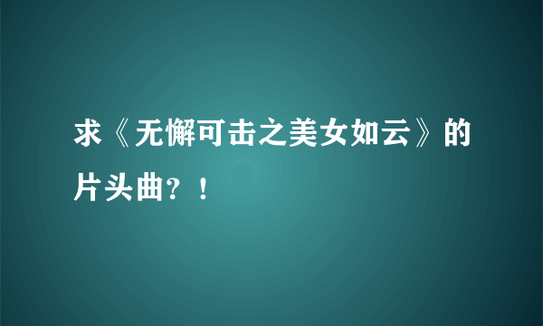 求《无懈可击之美女如云》的片头曲？！