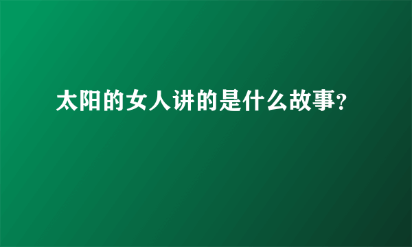 太阳的女人讲的是什么故事？