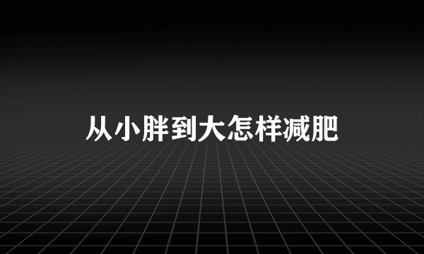 从小胖到大怎样减肥