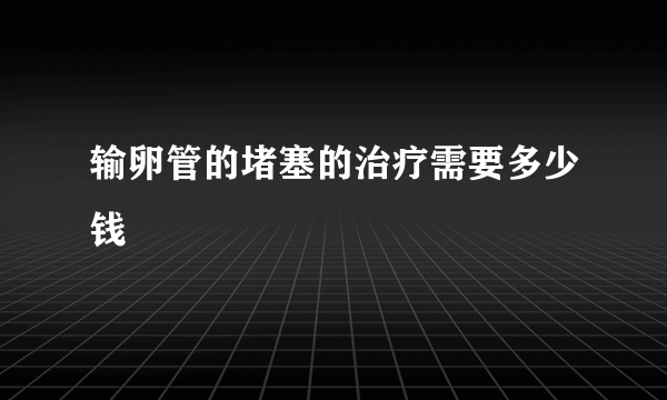 输卵管的堵塞的治疗需要多少钱