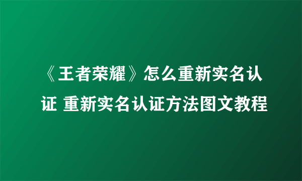 《王者荣耀》怎么重新实名认证 重新实名认证方法图文教程