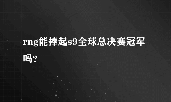 rng能捧起s9全球总决赛冠军吗？