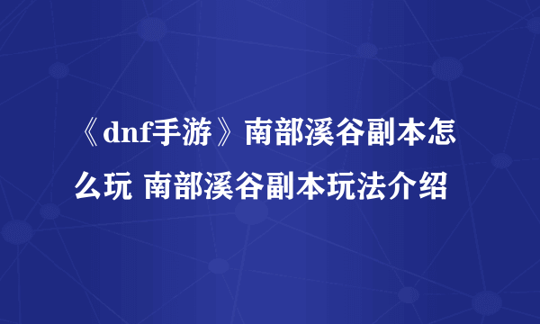 《dnf手游》南部溪谷副本怎么玩 南部溪谷副本玩法介绍