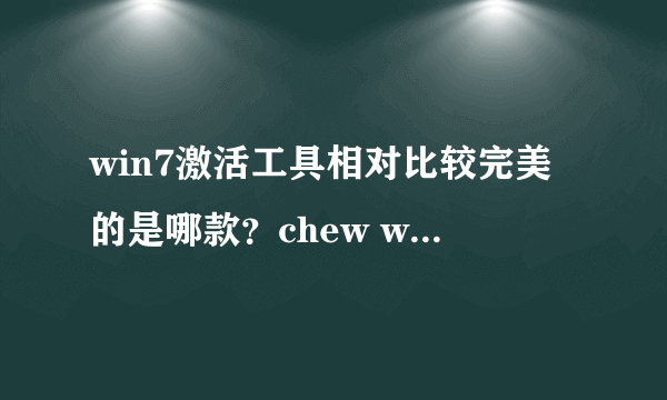 win7激活工具相对比较完美的是哪款？chew wga、WIN7 Activation、windows loader 和OEM7类，知道的回答