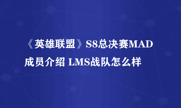 《英雄联盟》S8总决赛MAD成员介绍 LMS战队怎么样