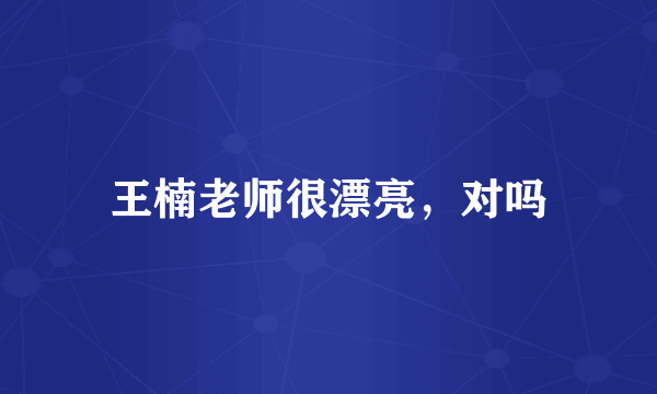 王楠老师很漂亮，对吗