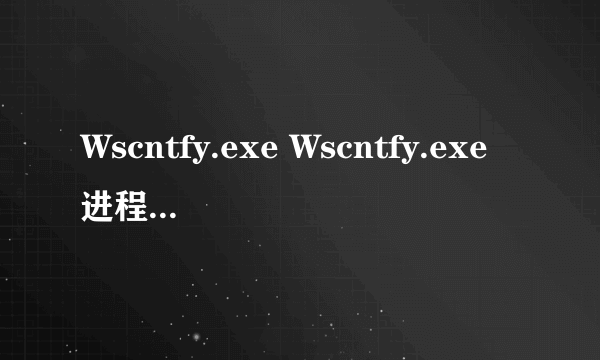 Wscntfy.exe Wscntfy.exe进程是什么 有什么用