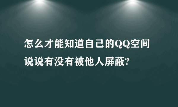 怎么才能知道自己的QQ空间说说有没有被他人屏蔽?