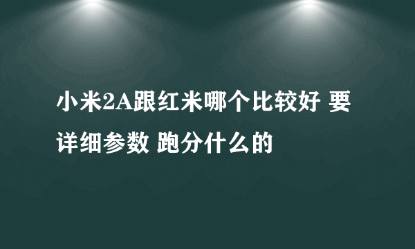 小米2A跟红米哪个比较好 要详细参数 跑分什么的