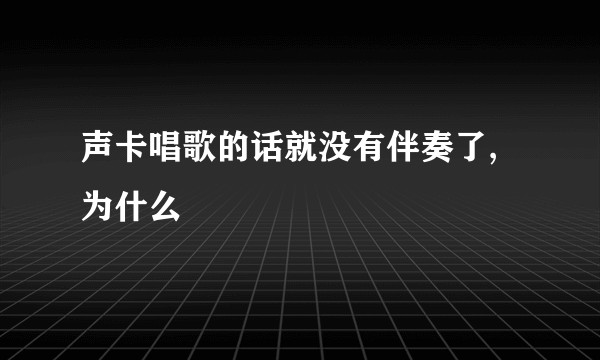 声卡唱歌的话就没有伴奏了,为什么