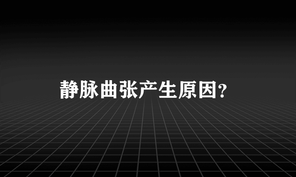 静脉曲张产生原因？