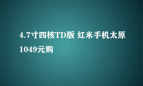 4.7寸四核TD版 红米手机太原1049元购