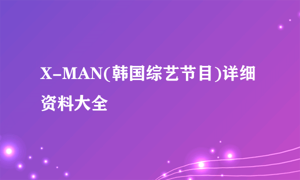 X-MAN(韩国综艺节目)详细资料大全