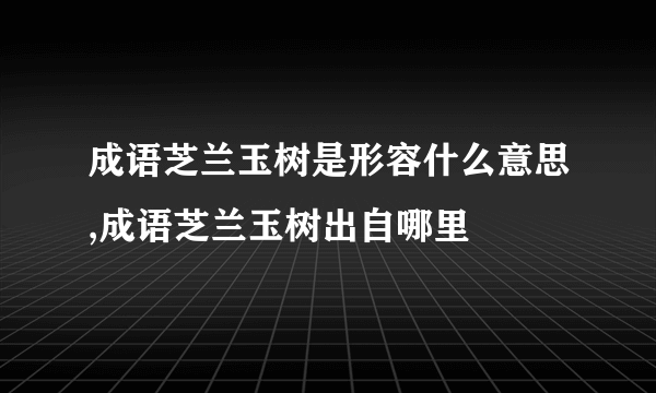 成语芝兰玉树是形容什么意思,成语芝兰玉树出自哪里