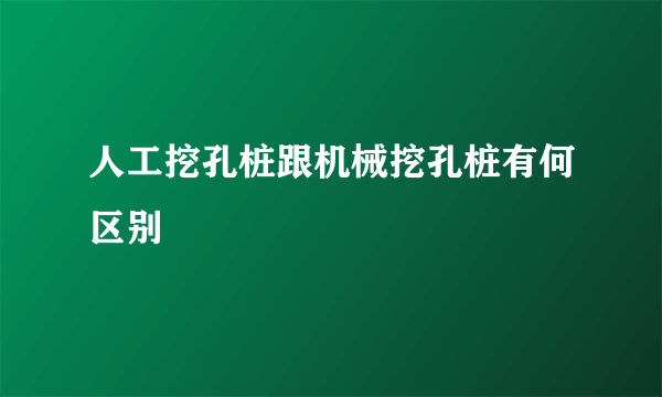 人工挖孔桩跟机械挖孔桩有何区别