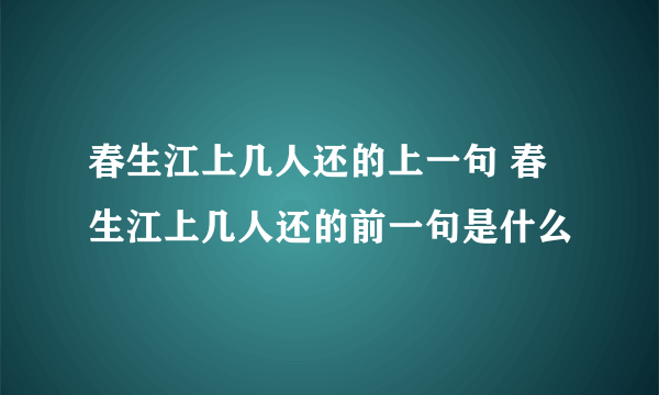 春生江上几人还的上一句 春生江上几人还的前一句是什么