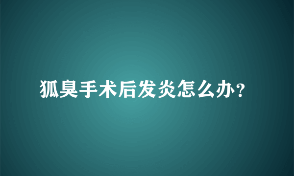 狐臭手术后发炎怎么办？