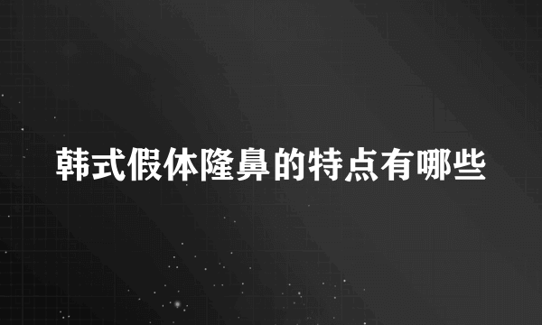 韩式假体隆鼻的特点有哪些