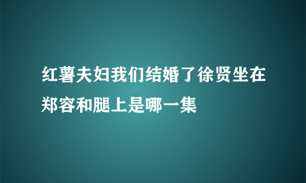 红薯夫妇我们结婚了徐贤坐在郑容和腿上是哪一集