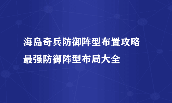 海岛奇兵防御阵型布置攻略 最强防御阵型布局大全