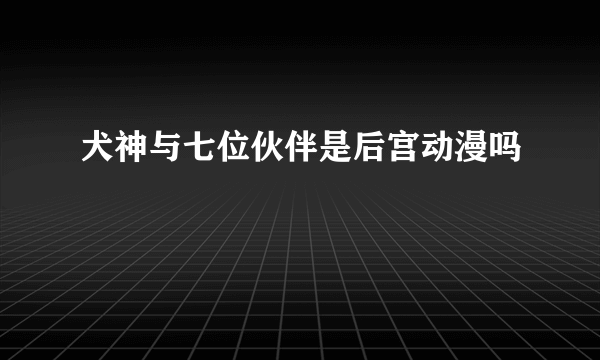 犬神与七位伙伴是后宫动漫吗